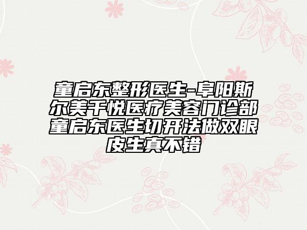 童启东整形医生-阜阳斯尔美千悦医疗美容门诊部童启东医生切开法做双眼皮生真不错