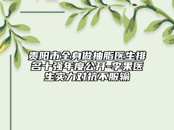 贵阳市全身做抽脂医生排名十强年度公开-李果医生实力对抗不服输