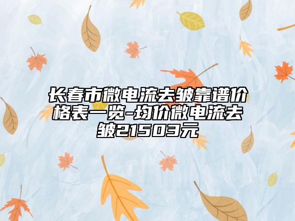 长春市微电流去皱靠谱价格表一览-均价微电流去皱21503元