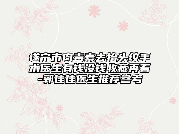 遂宁市肉毒素去抬头纹手术医生有钱没钱收藏再看-郭佳佳医生推荐参考