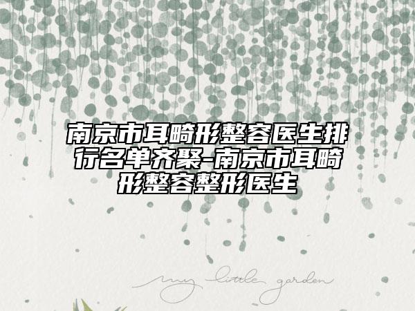 南京市耳畸形整容医生排行名单齐聚-南京市耳畸形整容整形医生