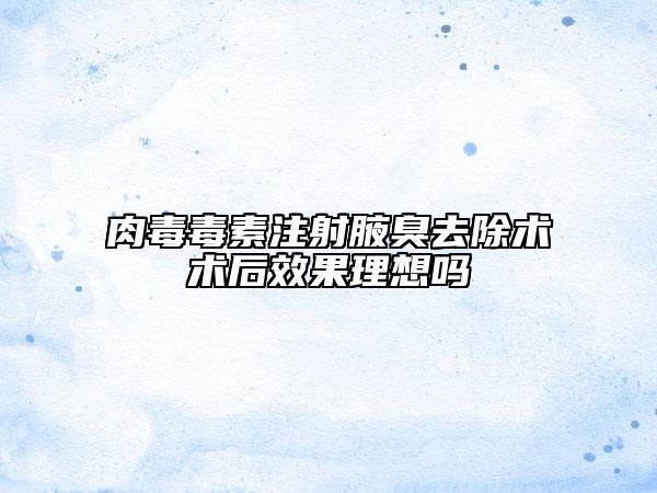 肉毒毒素注射腋臭去除术术后效果理想吗