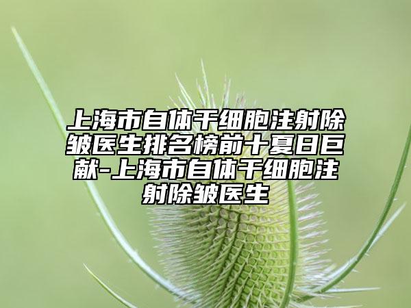 上海市自体干细胞注射除皱医生排名榜前十夏日巨献-上海市自体干细胞注射除皱医生