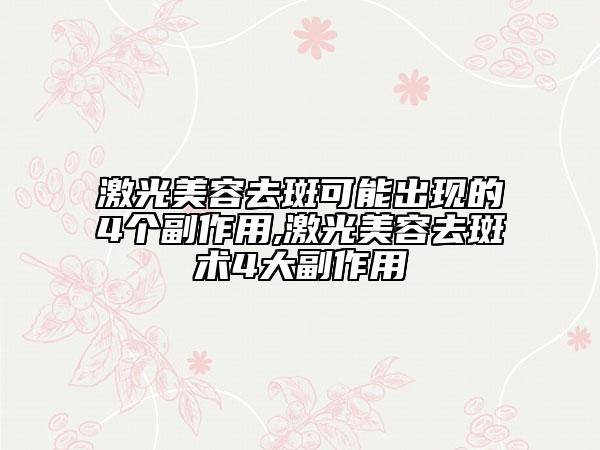 激光美容去斑可能出现的4个副作用,激光美容去斑术4大副作用