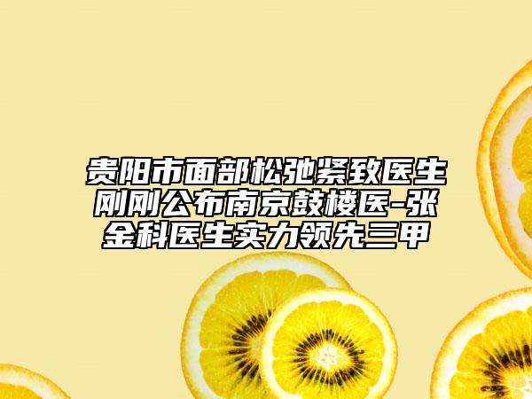 贵阳市面部松弛紧致医生刚刚公布南京鼓楼医-张金科医生实力领先三甲