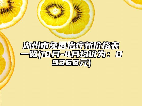湖州市兔唇治疗新价格表一览(10月-4月均价为：89368元)