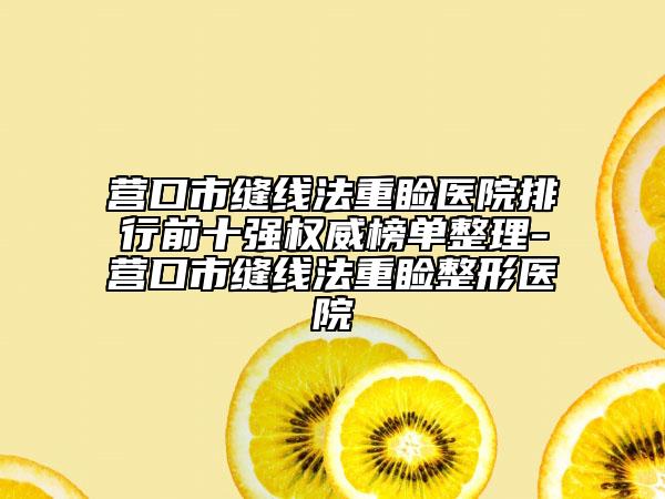 营口市缝线法重睑医院排行前十强权威榜单整理-营口市缝线法重睑整形医院