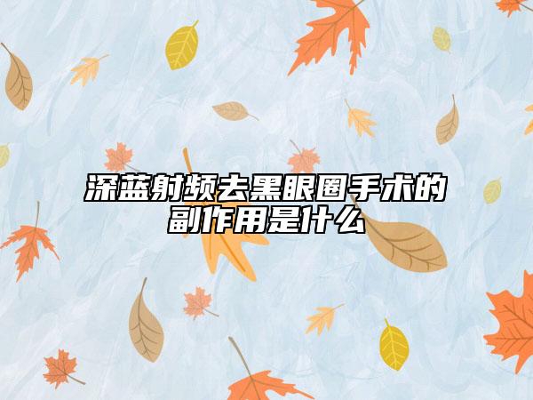 深蓝射频去黑眼圈手术的副作用是什么