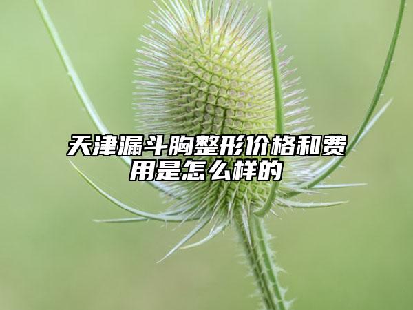 天津漏斗胸整形价格和费用是怎么样的