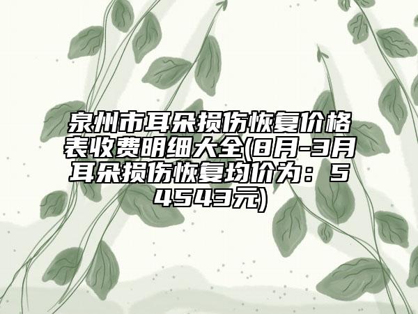 泉州市耳朵损伤恢复价格表收费明细大全(8月-3月耳朵损伤恢复均价为：54543元)