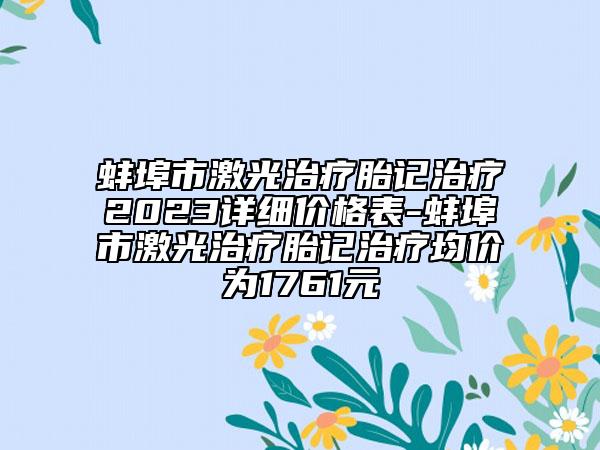 蚌埠市激光治疗胎记治疗2023详细价格表-蚌埠市激光治疗胎记治疗均价为1761元