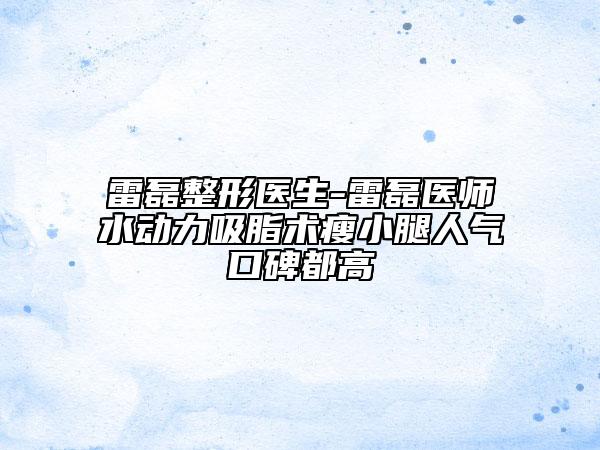 雷磊整形医生-雷磊医师水动力吸脂术瘦小腿人气口碑都高