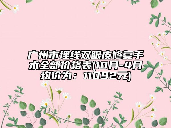 广州市埋线双眼皮修复手术全部价格表(10月-4月均价为：11092元)