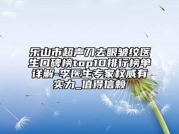 乐山市超声刀去眼皱纹医生口碑榜top10排行榜单详解-李医生专家权威有实力_值得信赖
