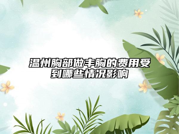 温州胸部做丰胸的费用受到哪些情况影响
