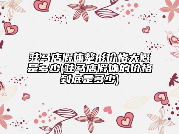 驻马店假体整形价格大概是多少(驻马店假体的价格到底是多少)