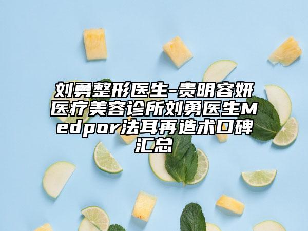 刘勇整形医生-贵明容妍医疗美容诊所刘勇医生Medpor法耳再造术口碑汇总