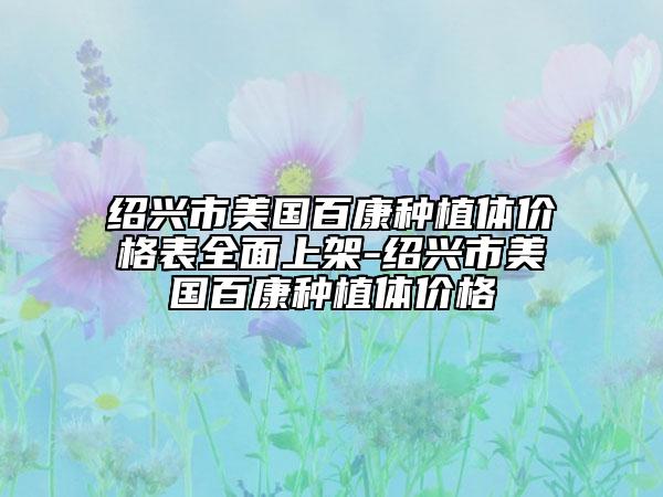 绍兴市美国百康种植体价格表全面上架-绍兴市美国百康种植体价格