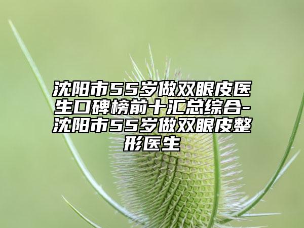 沈阳市55岁做双眼皮医生口碑榜前十汇总综合-沈阳市55岁做双眼皮整形医生