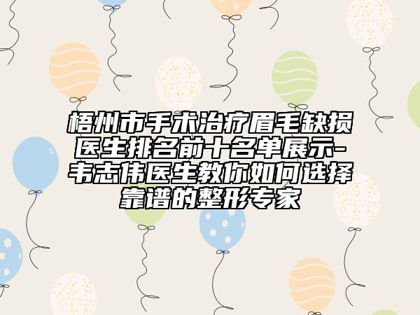 梧州市手术治疗眉毛缺损医生排名前十名单展示-韦志伟医生教你如何选择靠谱的整形专家