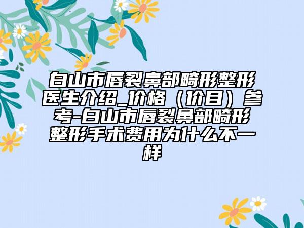 白山市唇裂鼻部畸形整形医生介绍_价格（价目）参考-白山市唇裂鼻部畸形整形手术费用为什么不一样