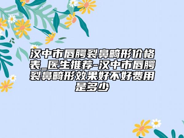 汉中市唇腭裂鼻畸形价格表_医生推荐-汉中市唇腭裂鼻畸形效果好不好费用是多少