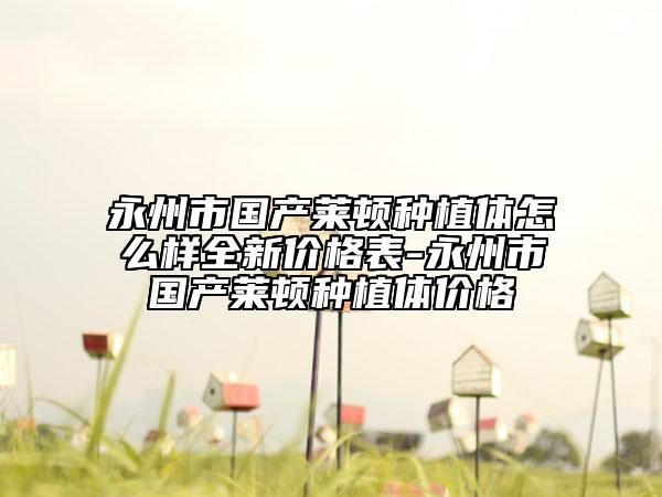 永州市国产莱顿种植体怎么样全新价格表-永州市国产莱顿种植体价格