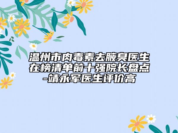 温州市肉毒素去腋臭医生在榜清单前十强院长盘点-靖永军医生评价高