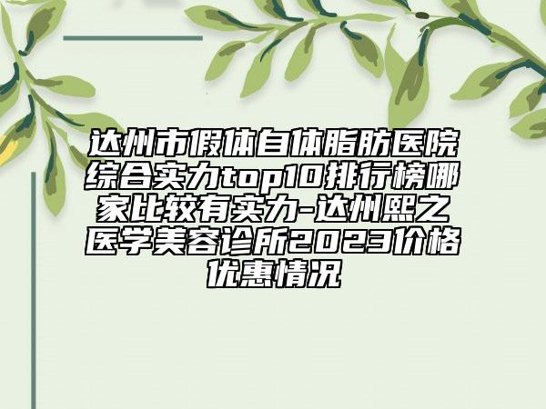 达州市假体自体脂肪医院综合实力top10排行榜哪家比较有实力-达州熙之医学美容诊所2023价格优惠情况