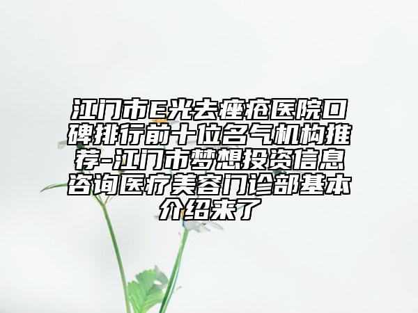 江门市E光去痤疮医院口碑排行前十位名气机构推荐-江门市梦想投资信息咨询医疗美容门诊部基本介绍来了
