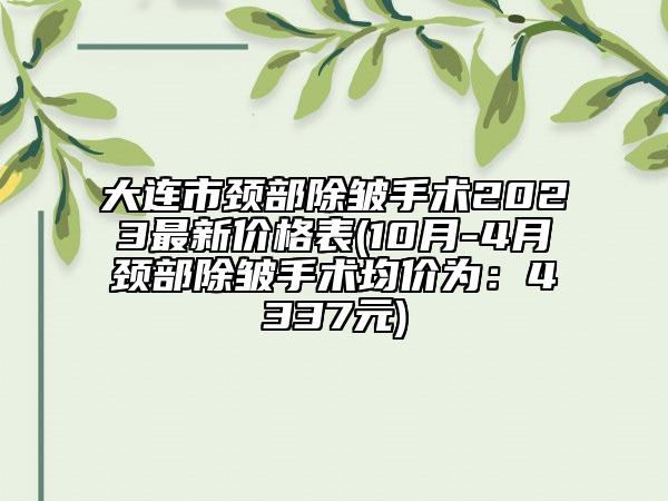大连市颈部除皱手术2023最新价格表(10月-4月颈部除皱手术均价为：4337元)