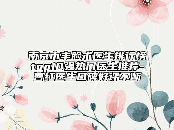 南京市丰脸术医生排行榜top10强热门医生推荐-曹红医生口碑好评不断
