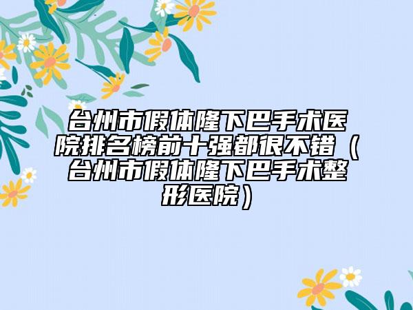 台州市假体隆下巴手术医院排名榜前十强都很不错（台州市假体隆下巴手术整形医院）