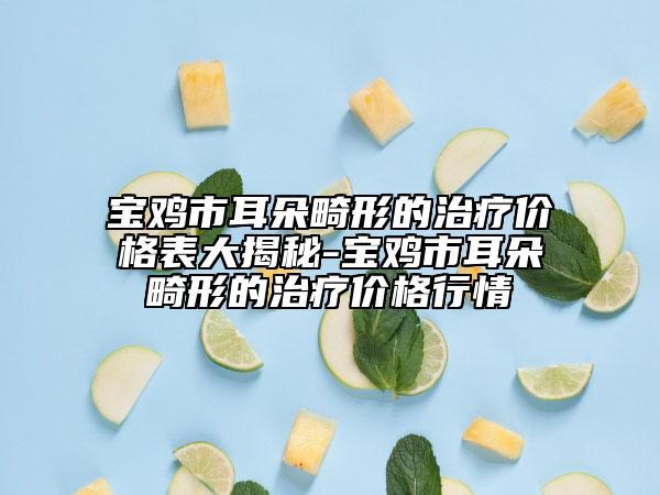 宝鸡市耳朵畸形的治疗价格表大揭秘-宝鸡市耳朵畸形的治疗价格行情