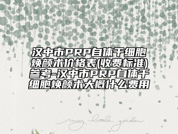 汉中市PRP自体干细胞焕颜术价格表(收费标准)参考-汉中市PRP自体干细胞焕颜术大概什么费用