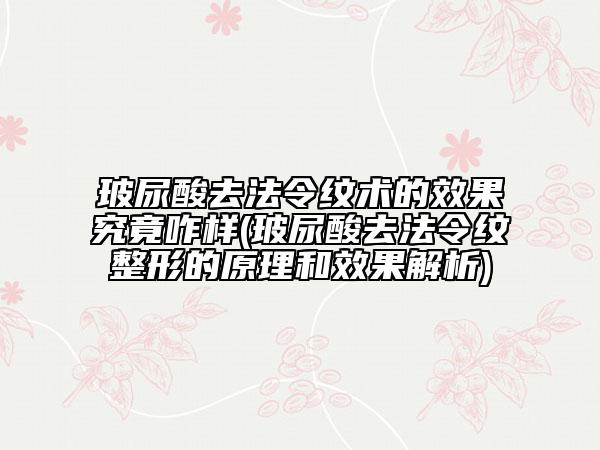 玻尿酸去法令纹术的效果究竟咋样(玻尿酸去法令纹整形的原理和效果解析)