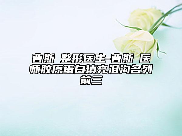 曹斯頔整形医生-曹斯頔医师胶原蛋白填充泪沟名列前三