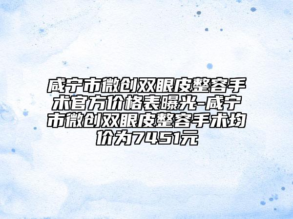 咸宁市微创双眼皮整容手术官方价格表曝光-咸宁市微创双眼皮整容手术均价为7451元