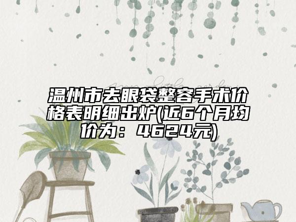 温州市去眼袋整容手术价格表明细出炉(近6个月均价为：4624元)