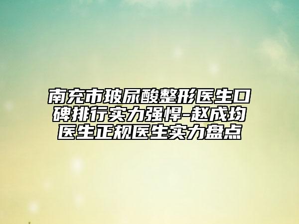 南充市玻尿酸整形医生口碑排行实力强悍-赵成均医生正规医生实力盘点