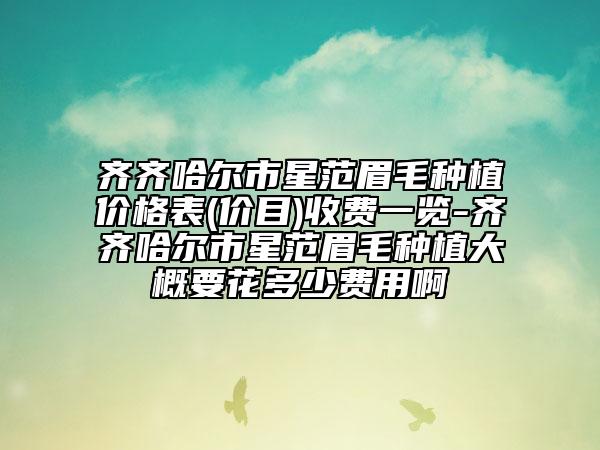 齐齐哈尔市星范眉毛种植价格表(价目)收费一览-齐齐哈尔市星范眉毛种植大概要花多少费用啊