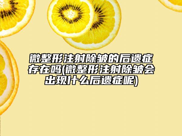 微整形注射除皱的后遗症存在吗(微整形注射除皱会出现什么后遗症呢)