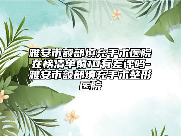 雅安市额部填充手术医院在榜清单前10有差评吗-雅安市额部填充手术整形医院