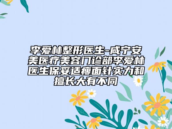 李爱林整形医生-咸宁安美医疗美容门诊部李爱林医生保妥适瘦面针实力和擅长大有不同