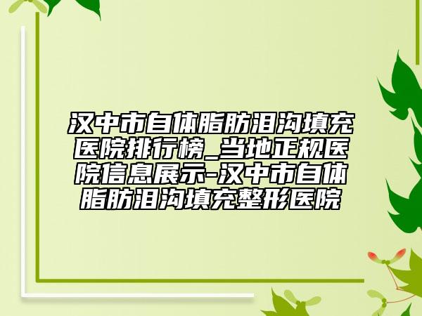 汉中市自体脂肪泪沟填充医院排行榜_当地正规医院信息展示-汉中市自体脂肪泪沟填充整形医院