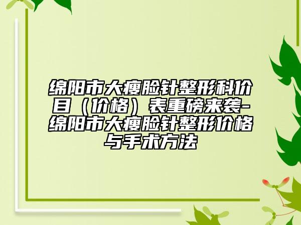 绵阳市大瘦脸针整形科价目（价格）表重磅来袭-绵阳市大瘦脸针整形价格与手术方法