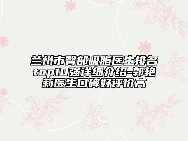 兰州市臀部吸脂医生排名top10强详细介绍-郭艳莉医生口碑好评价高