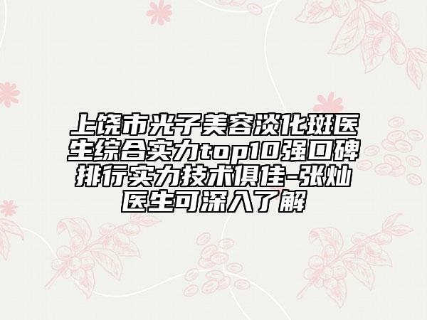 上饶市光子美容淡化斑医生综合实力top10强口碑排行实力技术俱佳-张灿医生可深入了解