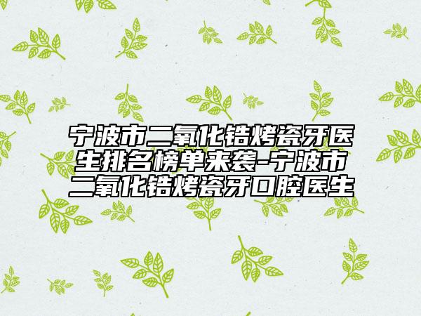宁波市二氧化锆烤瓷牙医生排名榜单来袭-宁波市二氧化锆烤瓷牙口腔医生