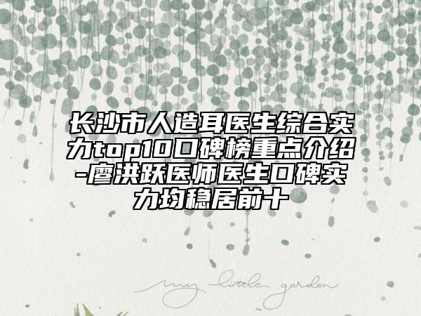 长沙市人造耳医生综合实力top10口碑榜重点介绍-廖洪跃医师医生口碑实力均稳居前十